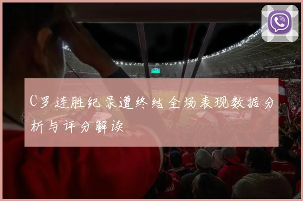 C罗连胜纪录遭终结全场表现数据分析与评分解读