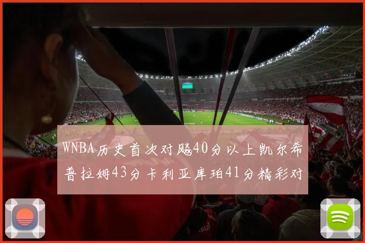 WNBA历史首次对飚40分以上凯尔希普拉姆43分卡利亚库珀41分精彩对决