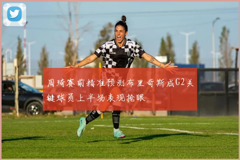 周琦赛前精准预测布里奇斯成G2关键球员上半场表现抢眼