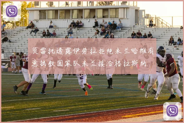莫雷托透露伊劳拉拒绝米兰哈维有意执教国家队米兰接洽格拉斯纳