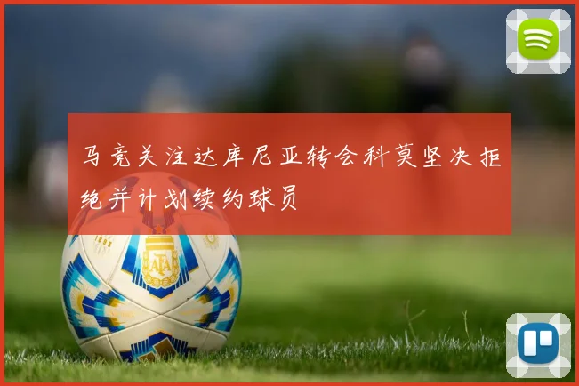 马竞关注达库尼亚转会科莫坚决拒绝并计划续约球员