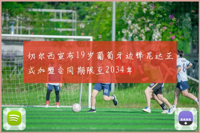 切尔西宣布19岁葡萄牙边锋昆达正式加盟合同期限至2034年
