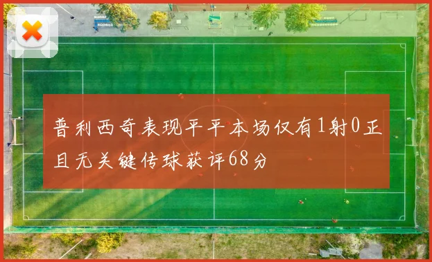 普利西奇表现平平本场仅有1射0正且无关键传球获评68分