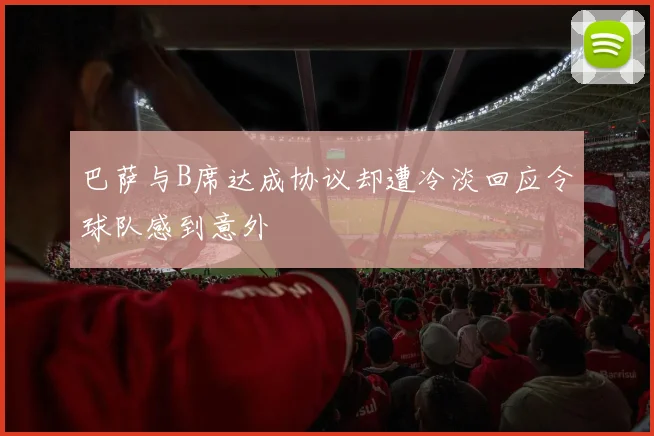 巴萨与B席达成协议却遭冷淡回应令球队感到意外