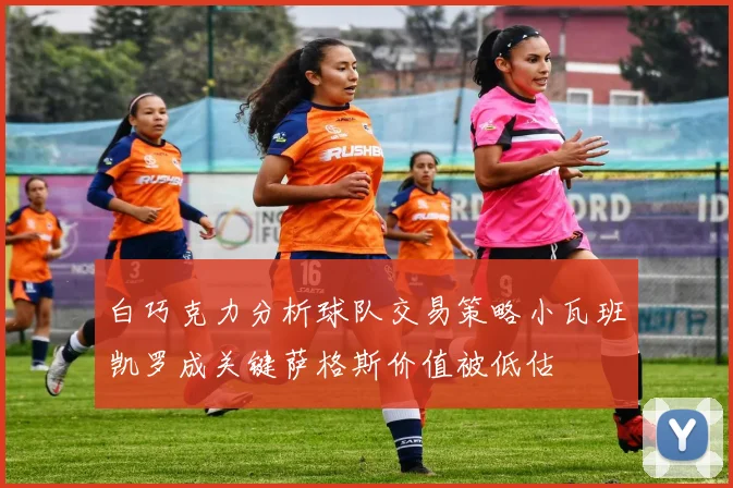 白巧克力分析球队交易策略小瓦班凯罗成关键萨格斯价值被低估
